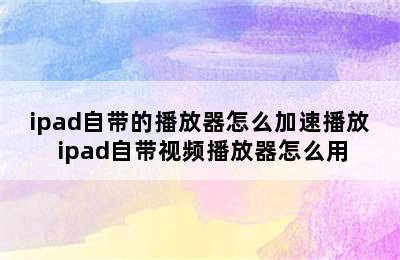 ipad自带的播放器怎么加速播放 ipad自带视频播放器怎么用